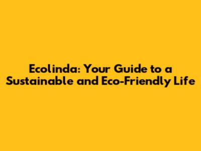 Ecolinda: Your Guide to a Sustainable and Eco-Friendly Life