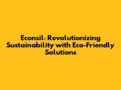 Econsil: Revolutionizing Sustainability with Eco-Friendly Solutions