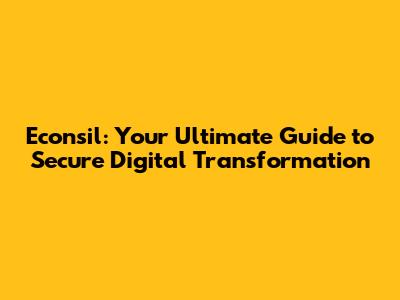 Econsil: Your Ultimate Guide to Secure Digital Transformation