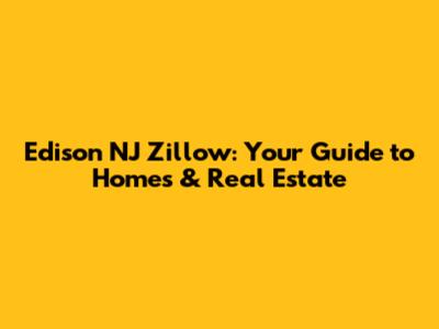 Edison NJ Zillow: Your Guide to Homes & Real Estate