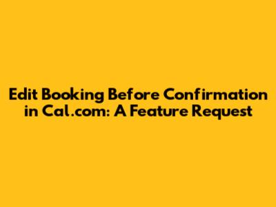 Edit Booking Before Confirmation in Cal.com: A Feature Request