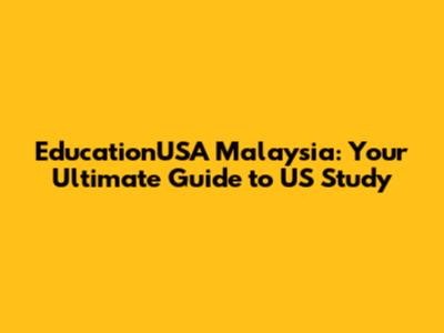 EducationUSA Malaysia: Your Ultimate Guide to US Study