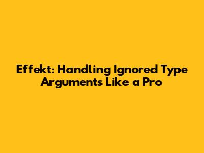 Effekt: Handling Ignored Type Arguments Like a Pro