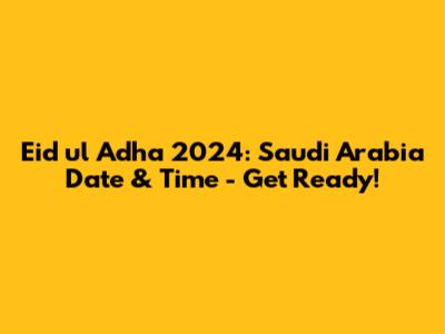 Eid ul Adha 2024: Saudi Arabia Date & Time - Get Ready!