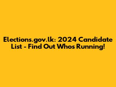 Elections.gov.lk: 2024 Candidate List - Find Out Who's Running!
