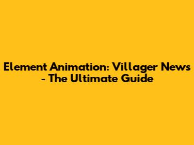 Element Animation: Villager News - The Ultimate Guide
