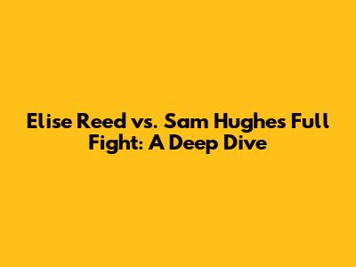Elise Reed vs. Sam Hughes Full Fight: A Deep Dive