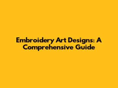 Embroidery Art Designs: A Comprehensive Guide