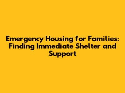 Emergency Housing for Families: Finding Immediate Shelter and Support