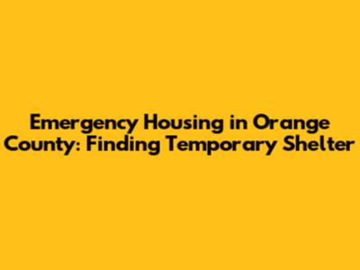 Emergency Housing in Orange County: Finding Temporary Shelter
