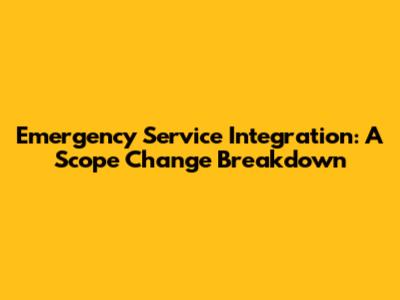 Emergency Service Integration: A Scope Change Breakdown