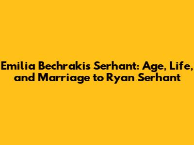 Emilia Bechrakis Serhant: Age, Life, and Marriage to Ryan Serhant