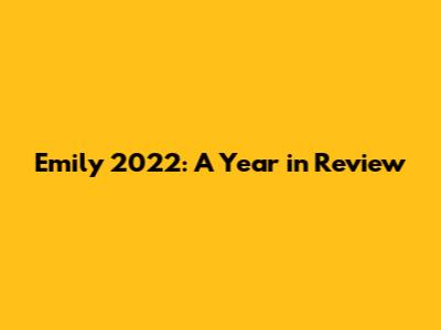 Emily 2022: A Year in Review