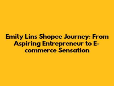 Emily Lin's Shopee Journey: From Aspiring Entrepreneur to E-commerce Sensation