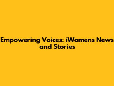 Empowering Voices: iWomen's News and Stories