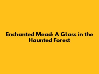 Enchanted Mead: A Glass in the Haunted Forest