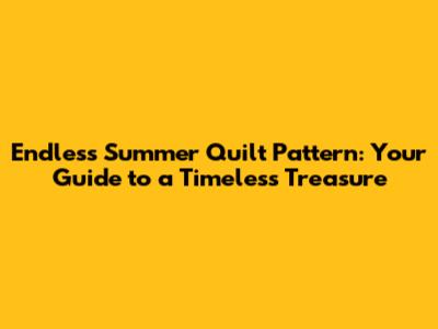 Endless Summer Quilt Pattern: Your Guide to a Timeless Treasure