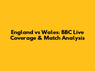 England vs Wales: BBC Live Coverage & Match Analysis
