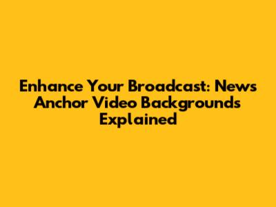 Enhance Your Broadcast: News Anchor Video Backgrounds Explained