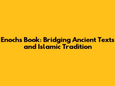 Enoch's Book: Bridging Ancient Texts and Islamic Tradition