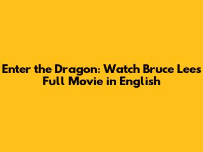 Enter the Dragon: Watch Bruce Lee's Full Movie in English
