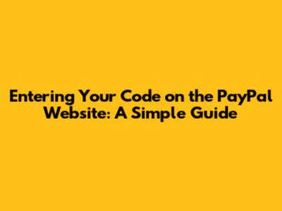 Entering Your Code on the PayPal Website: A Simple Guide