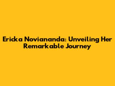 Ericka Noviananda: Unveiling Her Remarkable Journey