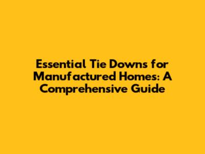 Essential Tie Downs for Manufactured Homes: A Comprehensive Guide