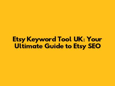 Etsy Keyword Tool UK: Your Ultimate Guide to Etsy SEO