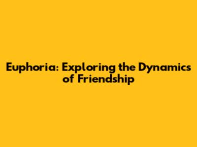 Euphoria: Exploring the Dynamics of Friendship