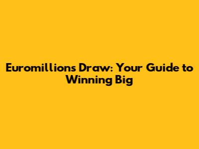 Euromillions Draw: Your Guide to Winning Big