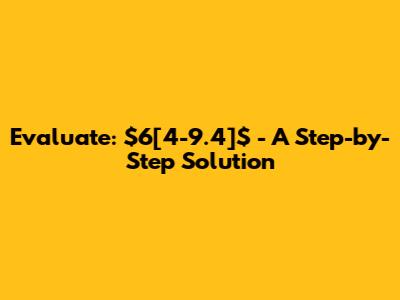 Evaluate: $6[4-9.4]$ - A Step-by-Step Solution