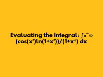 Evaluating the Integral: ∫₀^∞ (cos(x²)ln(1+x²))/(1+x⁴) dx