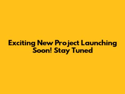 Exciting New Project Launching Soon! Stay Tuned