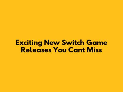 Exciting New Switch Game Releases You Can't Miss
