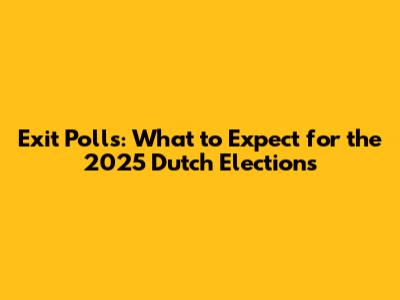 Exit Polls: What to Expect for the 2025 Dutch Elections