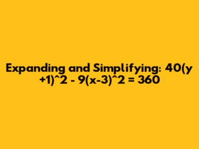Expanding and Simplifying: 40(y+1)^2 - 9(x-3)^2 = 360