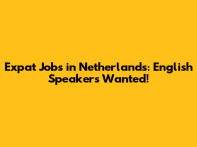 Expat Jobs in Netherlands: English Speakers Wanted!