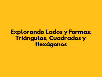 Explorando Lados y Formas: Triángulos, Cuadrados y Hexágonos