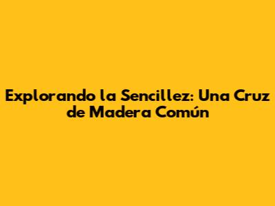Explorando la Sencillez: Una Cruz de Madera Común