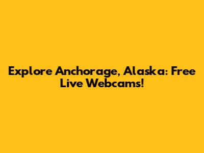 Explore Anchorage, Alaska: Free Live Webcams!