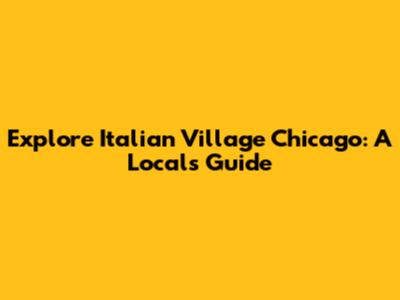 Explore Italian Village Chicago: A Local's Guide