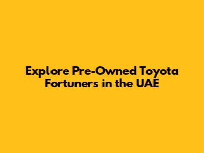 Explore Pre-Owned Toyota Fortuners in the UAE