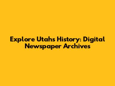 Explore Utah's History: Digital Newspaper Archives