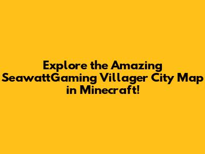 Explore the Amazing SeawattGaming Villager City Map in Minecraft!