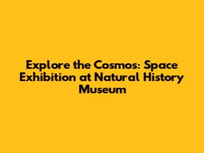 Explore the Cosmos: Space Exhibition at Natural History Museum