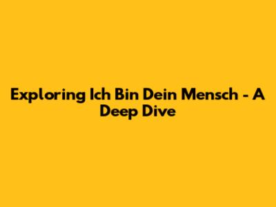 Exploring 'Ich Bin Dein Mensch' - A Deep Dive