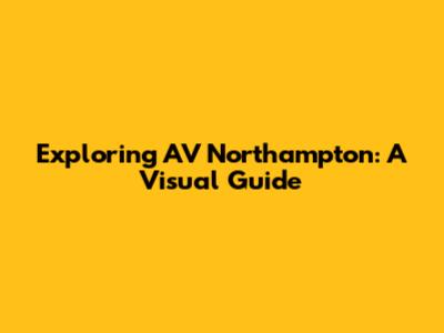 Exploring AV Northampton: A Visual Guide