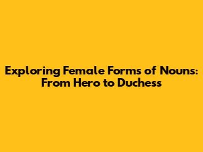 Exploring Female Forms of Nouns: From Hero to Duchess