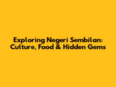 Exploring Negeri Sembilan: Culture, Food & Hidden Gems